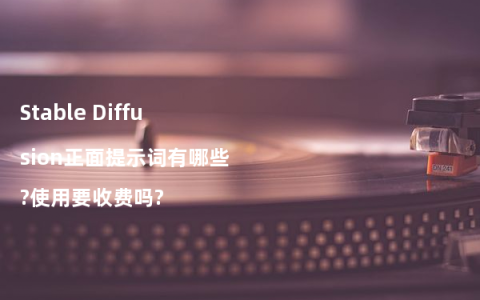 Stable Diffusion正面提示词有哪些?使用要收费吗?