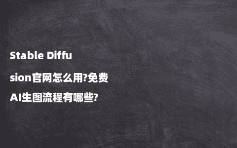 Stable Diffusion官网怎么用?免费AI生图流程有哪些?