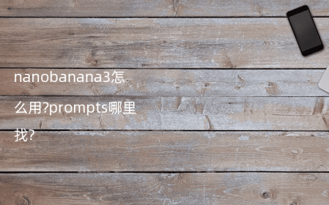 nanobanana3怎么用?prompts哪里找?