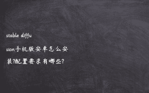stable diffusion手机版安卓怎么安装?配置要求有哪些?