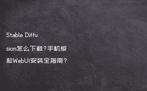 Stable Diffusion怎么下载?手机版和WebUI安装全指南?