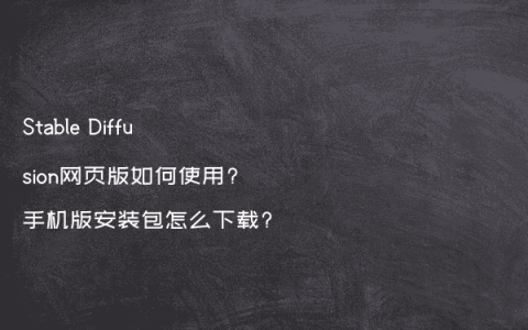 Stable Diffusion网页版如何使用?手机版安装包怎么下载?