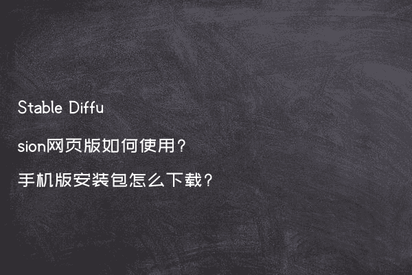 Stable Diffusion网页版如何使用?手机版安装包怎么下载?