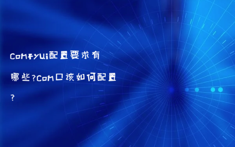 comfyui配置要求有哪些?com口该如何配置?