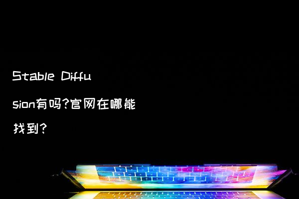 Stable Diffusion有吗?官网在哪能找到?