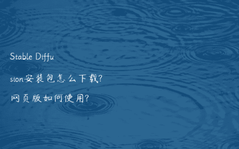 Stable Diffusion安装包怎么下载?网页版如何使用?
