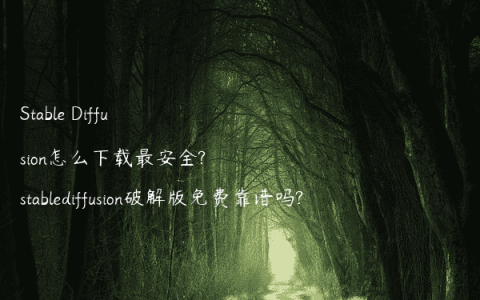 Stable Diffusion怎么下载最安全?stablediffusion破解版免费靠谱吗?