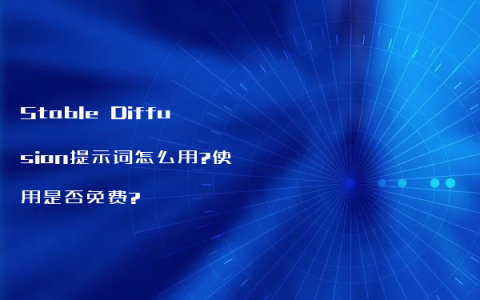 Stable Diffusion提示词怎么用?使用是否免费?