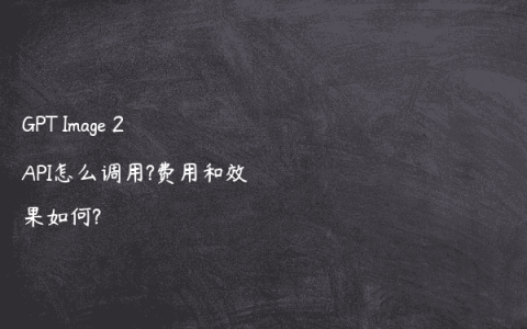 GPT Image 2 API怎么调用?费用和效果如何?