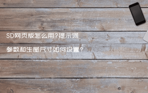 SD网页版怎么用?提示词参数和生图尺寸如何设置?