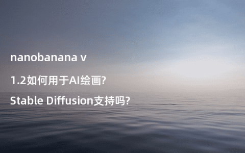 nanobanana v1.2如何用于AI绘画?Stable Diffusion支持吗?