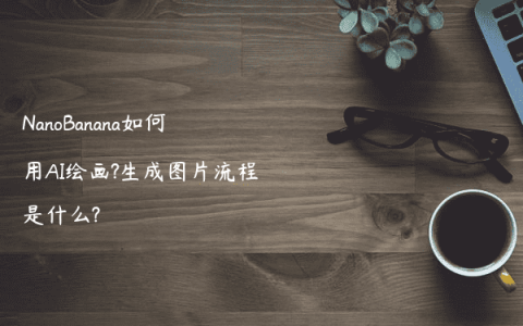 NanoBanana如何用AI绘画?生成图片流程是什么?