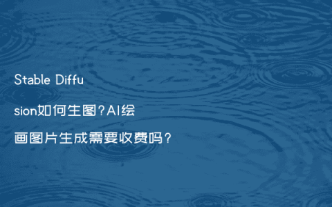 Stable Diffusion如何生图?AI绘画图片生成需要收费吗?