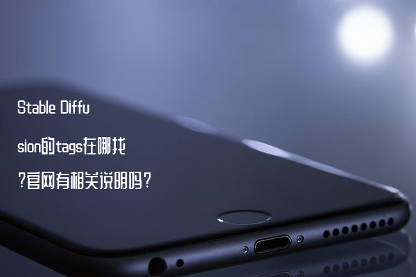 Stable Diffusion的tags在哪找?官网有相关说明吗?