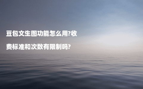 豆包文生图功能怎么用?收费标准和次数有限制吗?