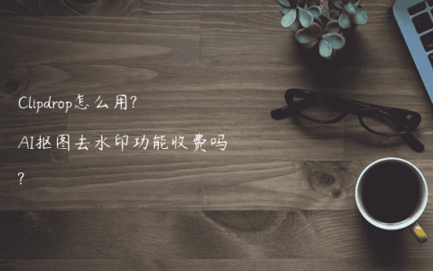 Clipdrop怎么用?AI抠图去水印功能收费吗?