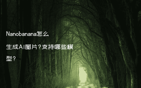 Nanobanana怎么生成AI图片?支持哪些模型?