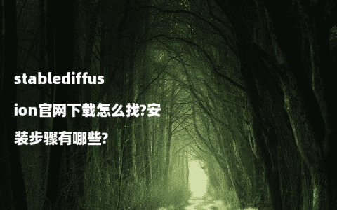 stablediffusion官网下载怎么找?安装步骤有哪些?