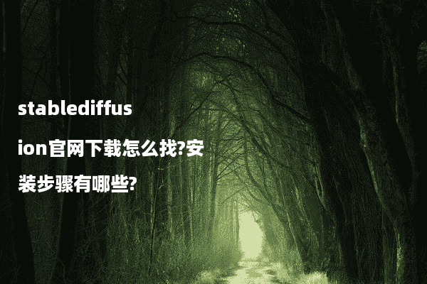 stablediffusion官网下载怎么找?安装步骤有哪些?