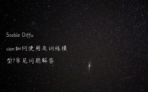Stable Diffusion如何使用及训练模型?常见问题解答