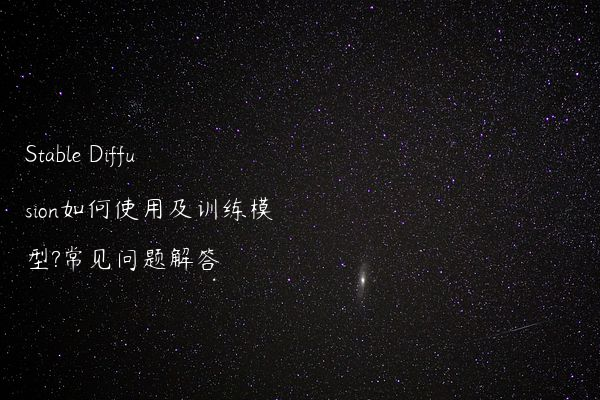 Stable Diffusion如何使用及训练模型?常见问题解答