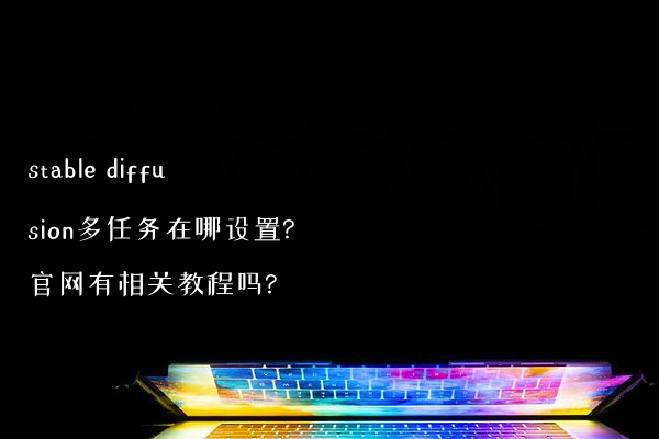 stable diffusion多任务在哪设置?官网有相关教程吗?