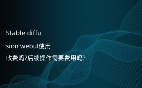 Stable diffusion webul使用收费吗?后续操作需要费用吗?