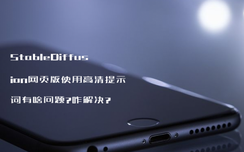 StableDiffusion网页版使用高清提示词有啥问题?咋解决?