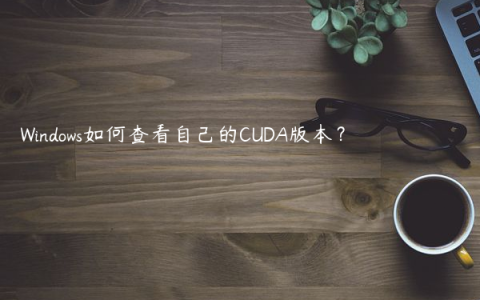 Windows如何查看自己的CUDA版本？