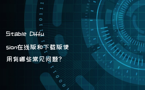 Stable Diffusion在线版和下载版使用有哪些常见问题?