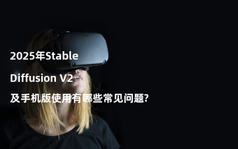 2025年Stable Diffusion V2及手机版使用有哪些常见问题?