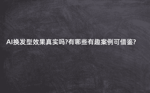 AI换发型效果真实吗?有哪些有趣案例可借鉴?