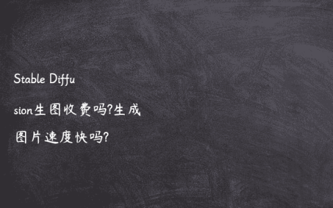 Stable Diffusion生图收费吗?生成图片速度快吗?