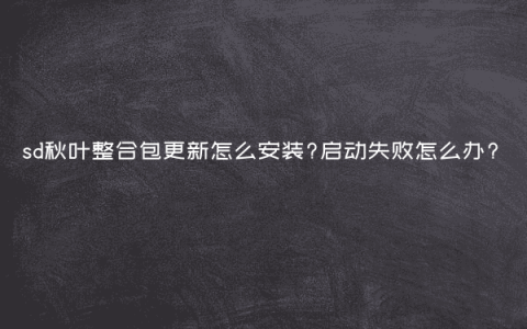 sd秋叶整合包更新怎么安装?启动失败怎么办?