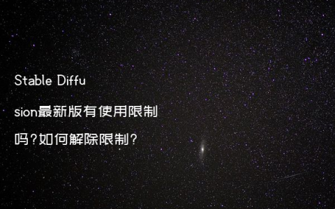 Stable Diffusion最新版有使用限制吗?如何解除限制?