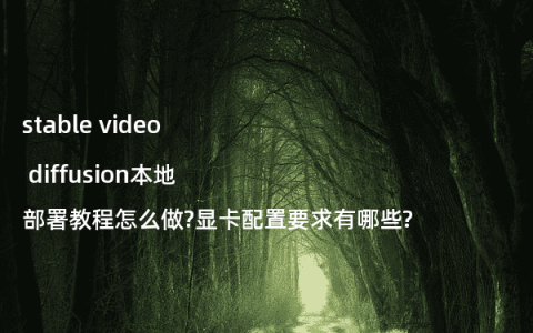 stable video diffusion本地部署教程怎么做?显卡配置要求有哪些?
