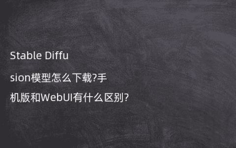 Stable Diffusion模型怎么下载?手机版和WebUI有什么区别?