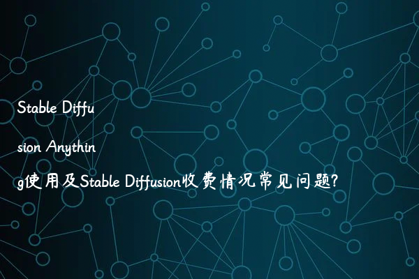 Stable Diffusion Anything使用及Stable Diffusion收费情况常见问题?