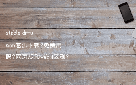 stable diffusion怎么下载?免费用吗?网页版和webui区别?
