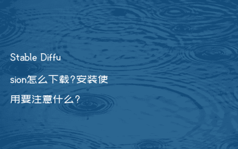 Stable Diffusion怎么下载?安装使用要注意什么?