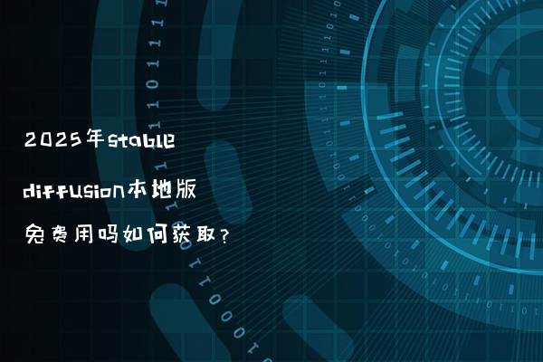 2025年stable diffusion本地版免费用吗如何获取?
