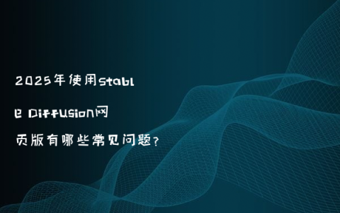 2025年使用Stable Diffusion网页版有哪些常见问题?