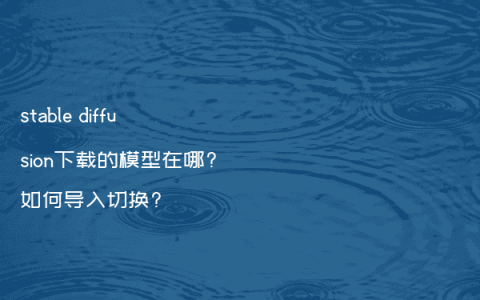 stable diffusion下载的模型在哪?如何导入切换?