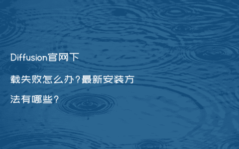 Diffusion官网下载失败怎么办?最新安装方法有哪些?