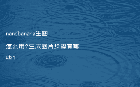 nanobanana生图怎么用?生成图片步骤有哪些?