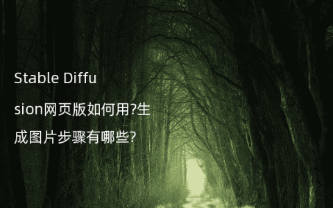 Stable Diffusion网页版如何用?生成图片步骤有哪些?