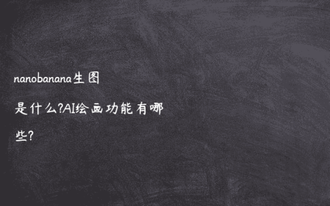 nanobanana生图是什么?AI绘画功能有哪些?
