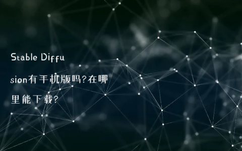 Stable Diffusion有手机版吗?在哪里能下载?