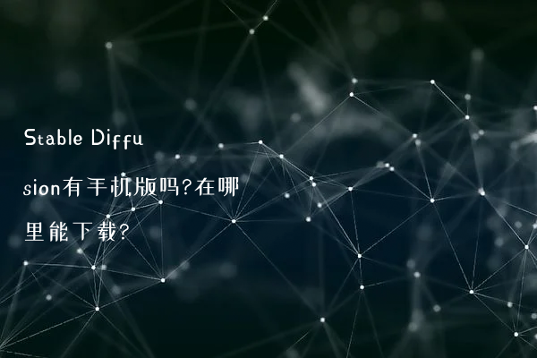 Stable Diffusion有手机版吗?在哪里能下载?