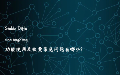 Stable Diffusion img2img功能使用及收费常见问题有哪些?